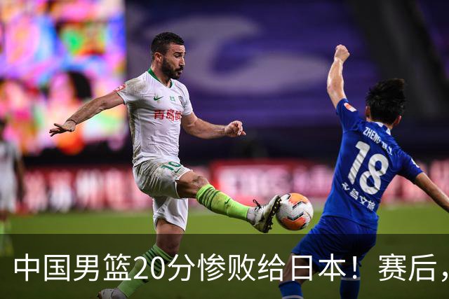 中国男篮20分惨败给日本！赛后，中国队队长胡明轩最新采访出炉，听听他说了啥
