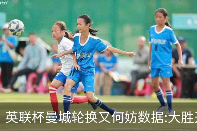英联杯曼城轮换又何妨?数据:大胜开启卫冕征程