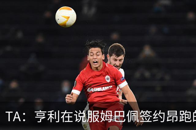 TA：亨利在说服姆巴佩签约昂跑的过程中发挥作用